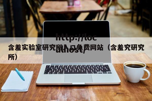 含羞实验室研究所入口免费网站（含羞究研究所）