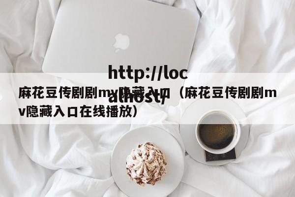 麻花豆传剧剧mv隐藏入口（麻花豆传剧剧mv隐藏入口在线播放）