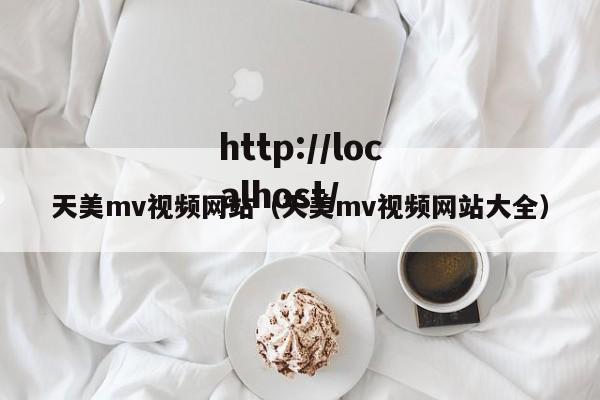 天美mv视频网站（天美mv视频网站大全）