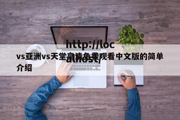 vs亚洲vs天堂高清免费观看中文版的简单介绍