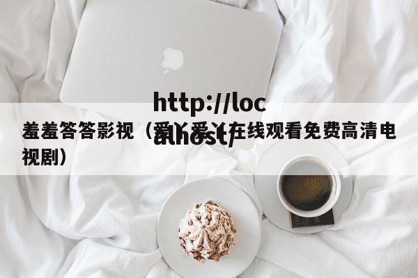 羞羞答答影视（爱丫爱丫在线观看免费高清电视剧）